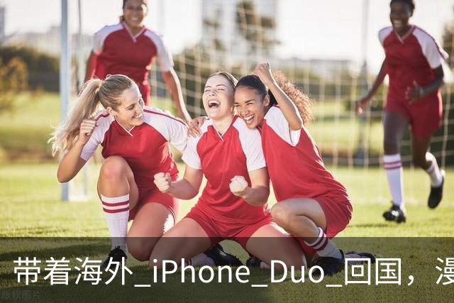 带着海外 iPhone Duo 回国，漫游没问题为啥办不了eSIM？